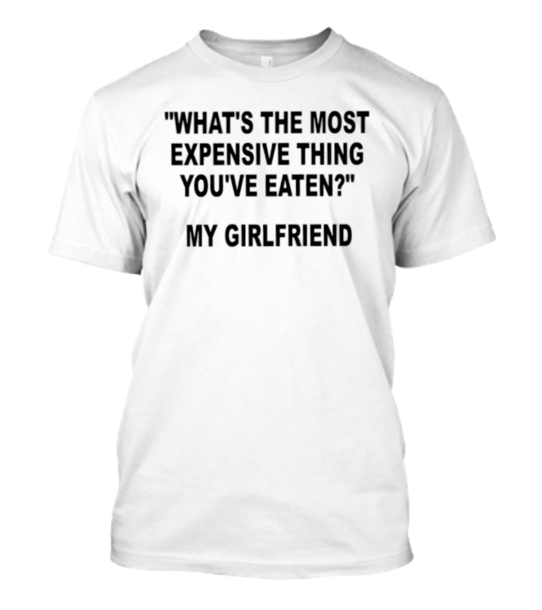 What's The Most Expensive Thing You've Eaten My Girlfriend Fun Marriage Joke T-Shirt