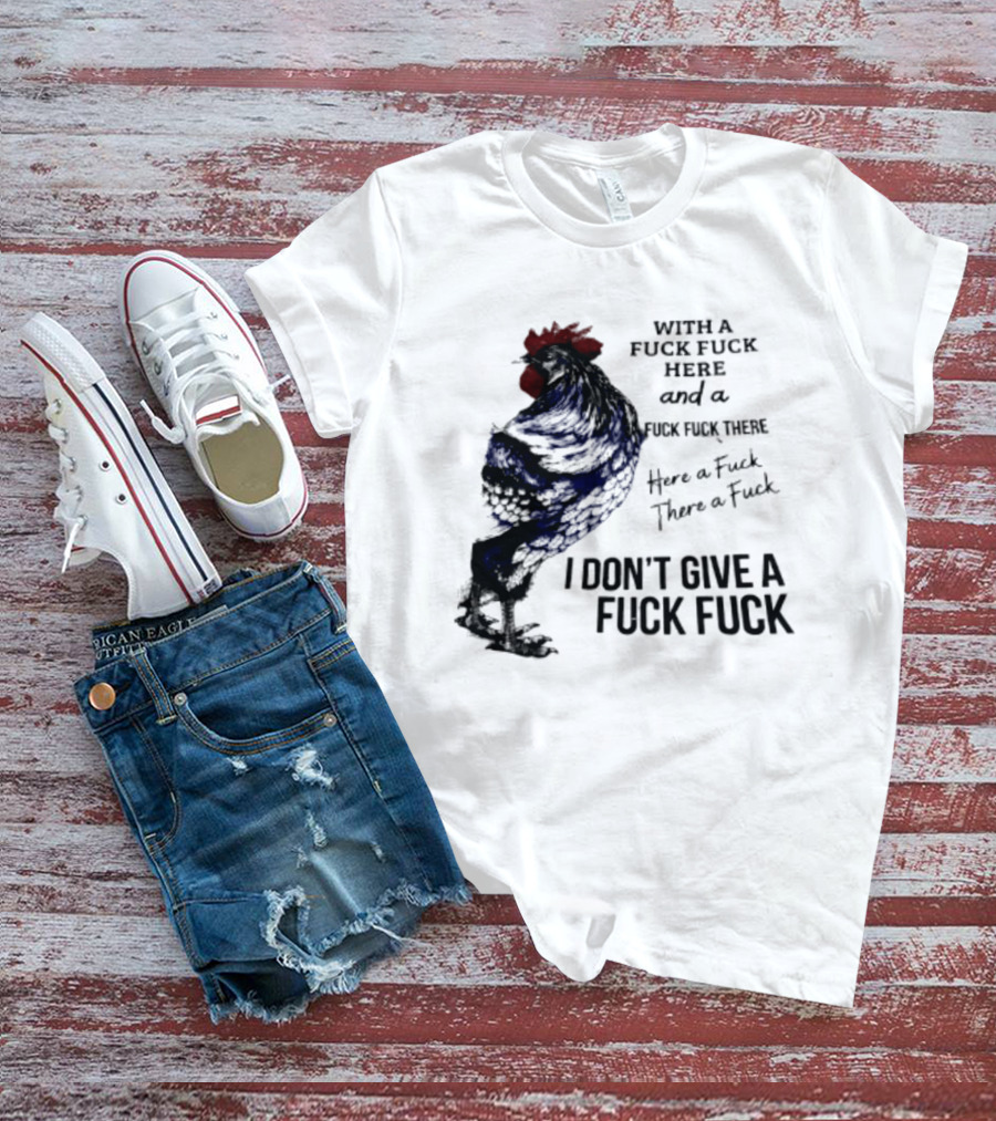 With A Fuck Fuck Here And A Fuck Fuck There I Don't Give A Fuck Fuck Rooster T-Shirt