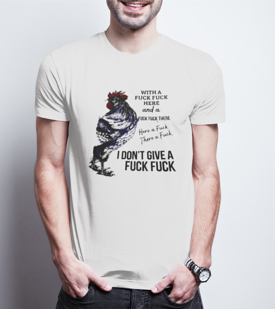 With A Fuck Fuck Here And A Fuck Fuck There I Don't Give A Fuck Fuck Rooster T-Shirt