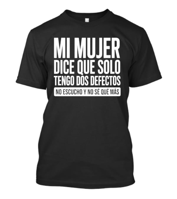Mi Mujer Dice Que Solo Tengo Dos Defectos No Escucho Y No Se Que Mas Hilarious Spanish Husband Joke T-Shirt