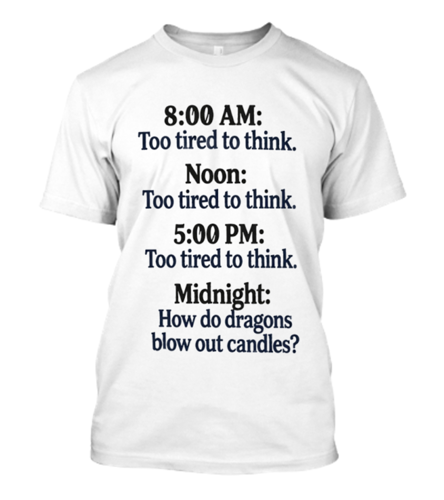 8 00 AM Noon 5 00 PM Midnight Too Tired To Think How Do Dragons Blow Out Candles T-Shirt