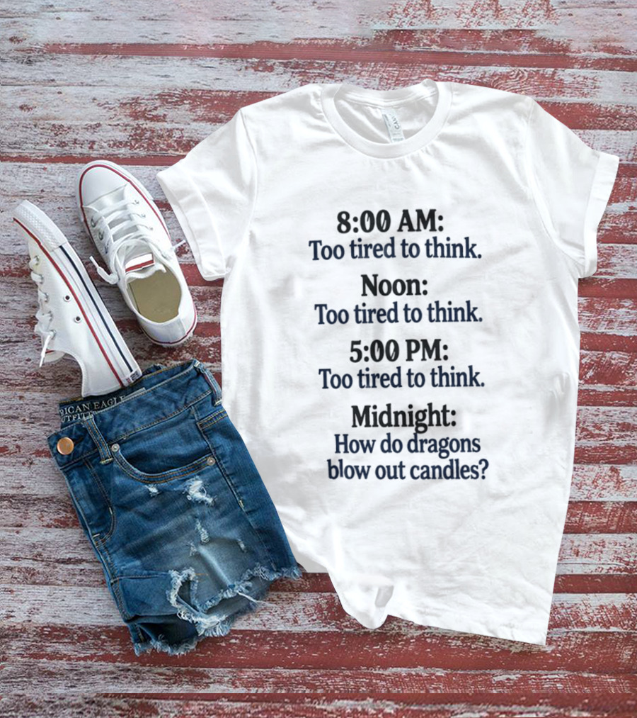 8 00 AM Noon 5 00 PM Midnight Too Tired To Think How Do Dragons Blow Out Candles T-Shirt