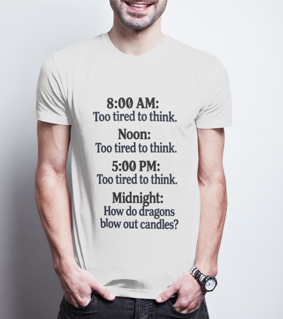 8 00 AM Noon 5 00 PM Midnight Too Tired To Think How Do Dragons Blow Out Candles T-Shirt