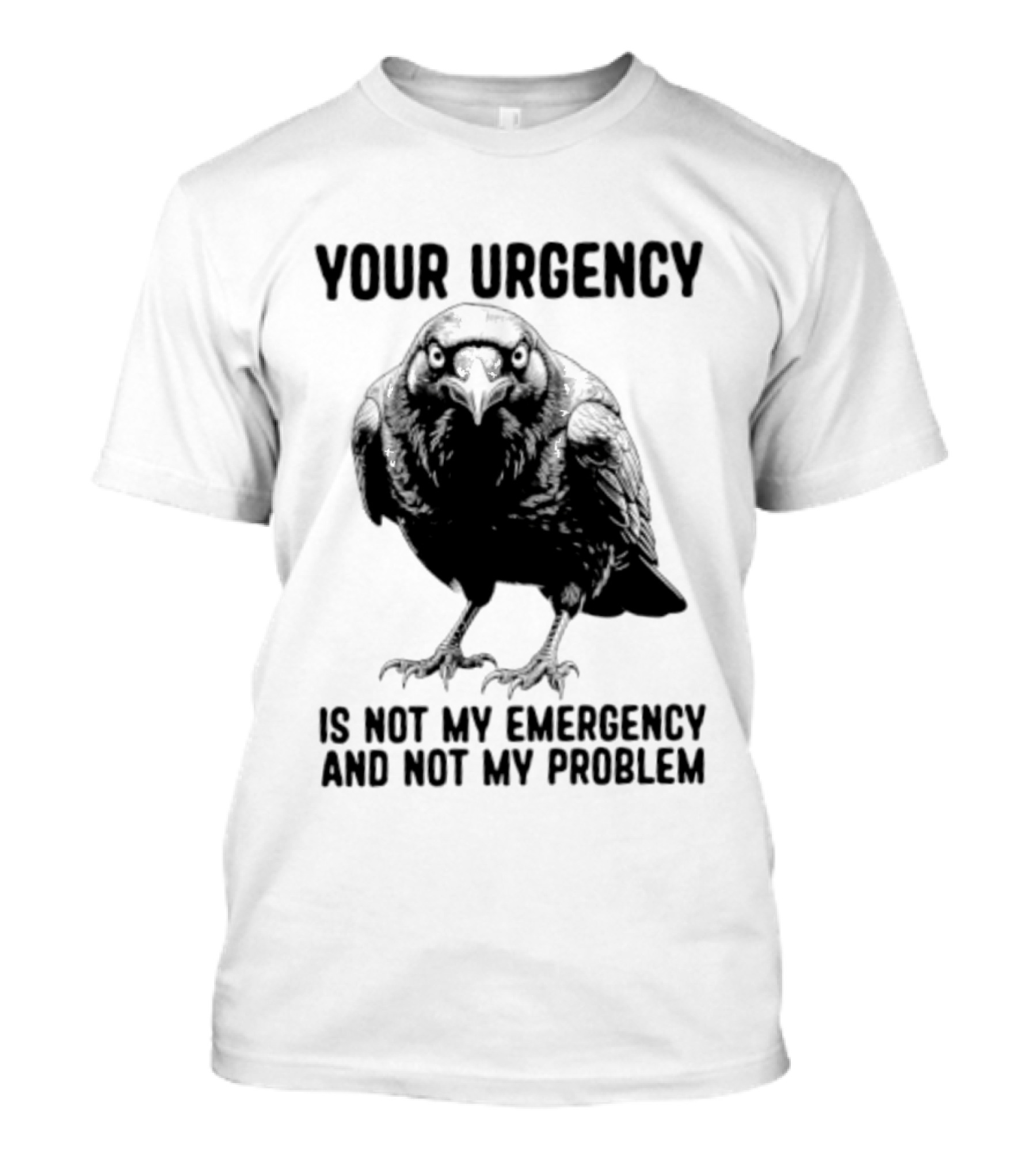 Your Urgency Is Not My Emergency And Not My Problem Crow T-Shirt