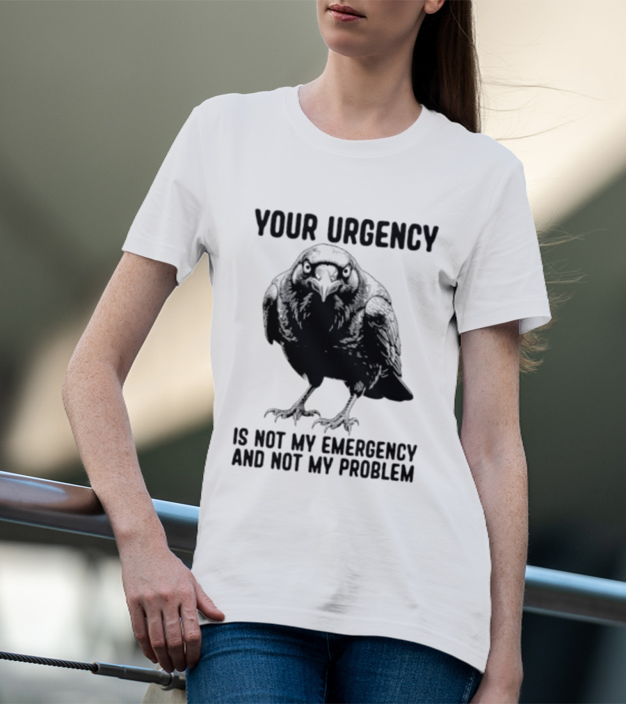 Your Urgency Is Not My Emergency And Not My Problem Crow T-Shirt