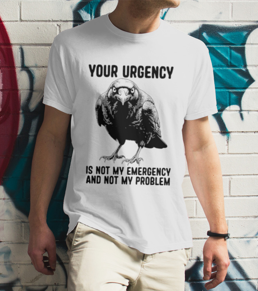 Your Urgency Is Not My Emergency And Not My Problem Crow T-Shirt