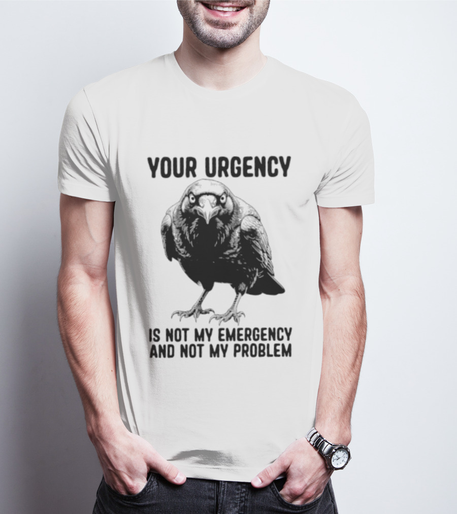 Your Urgency Is Not My Emergency And Not My Problem Crow T-Shirt