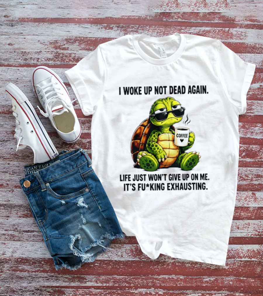 I Woke Up Not Dead Again Turtle With Coffee Life Won't Give Up On Me It's Exhausting T-Shirt