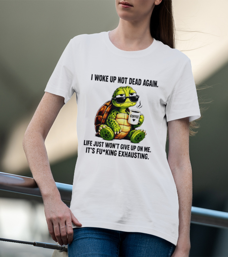 I Woke Up Not Dead Again Turtle With Coffee Life Won't Give Up On Me It's Exhausting T-Shirt