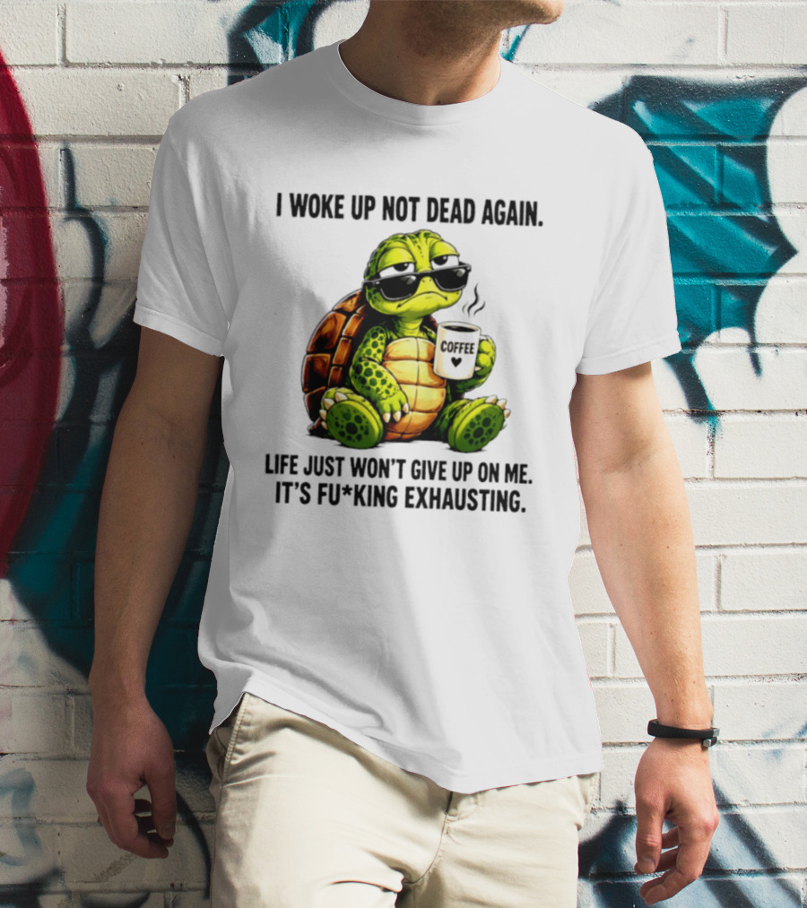 I Woke Up Not Dead Again Turtle With Coffee Life Won't Give Up On Me It's Exhausting T-Shirt
