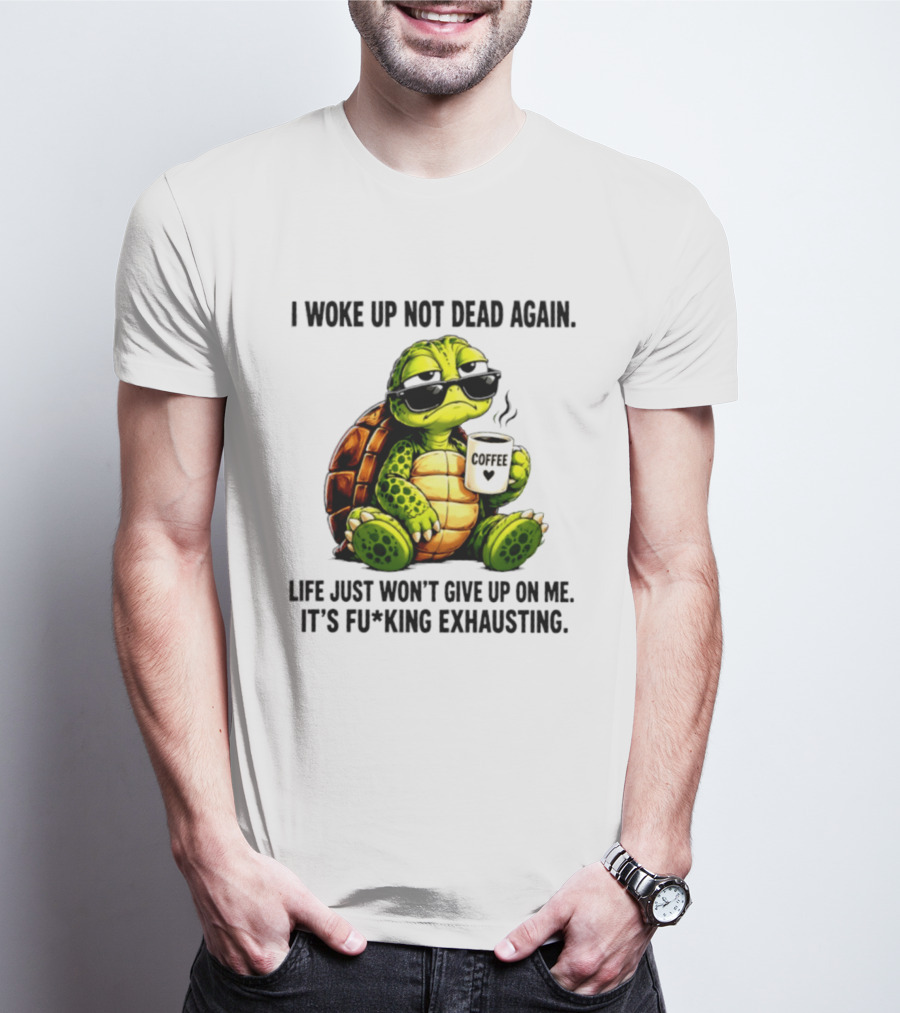 I Woke Up Not Dead Again Turtle With Coffee Life Won't Give Up On Me It's Exhausting T-Shirt