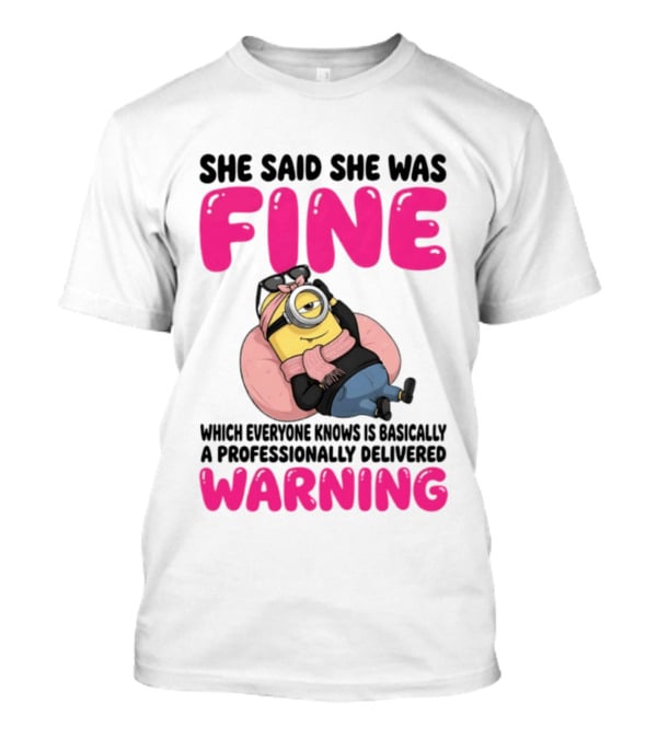 She Said She Was Fine Minion Which Everyone Knows Is Basically A Professionally Delivered Warning T-Shirt