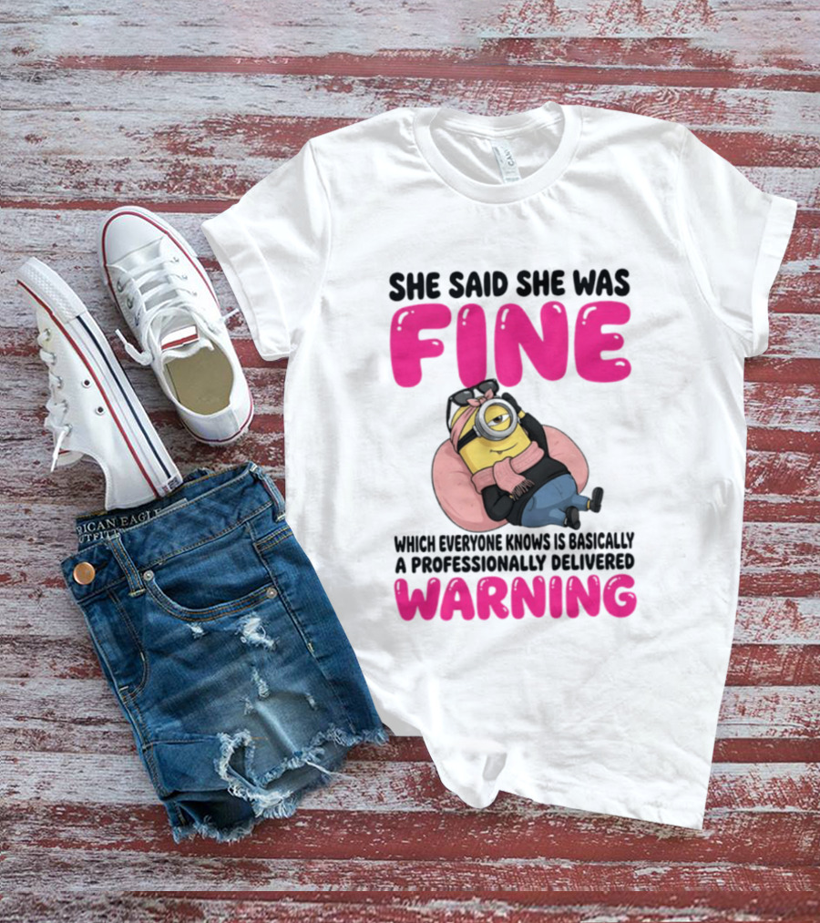 She Said She Was Fine Minion Which Everyone Knows Is Basically A Professionally Delivered Warning T-Shirt