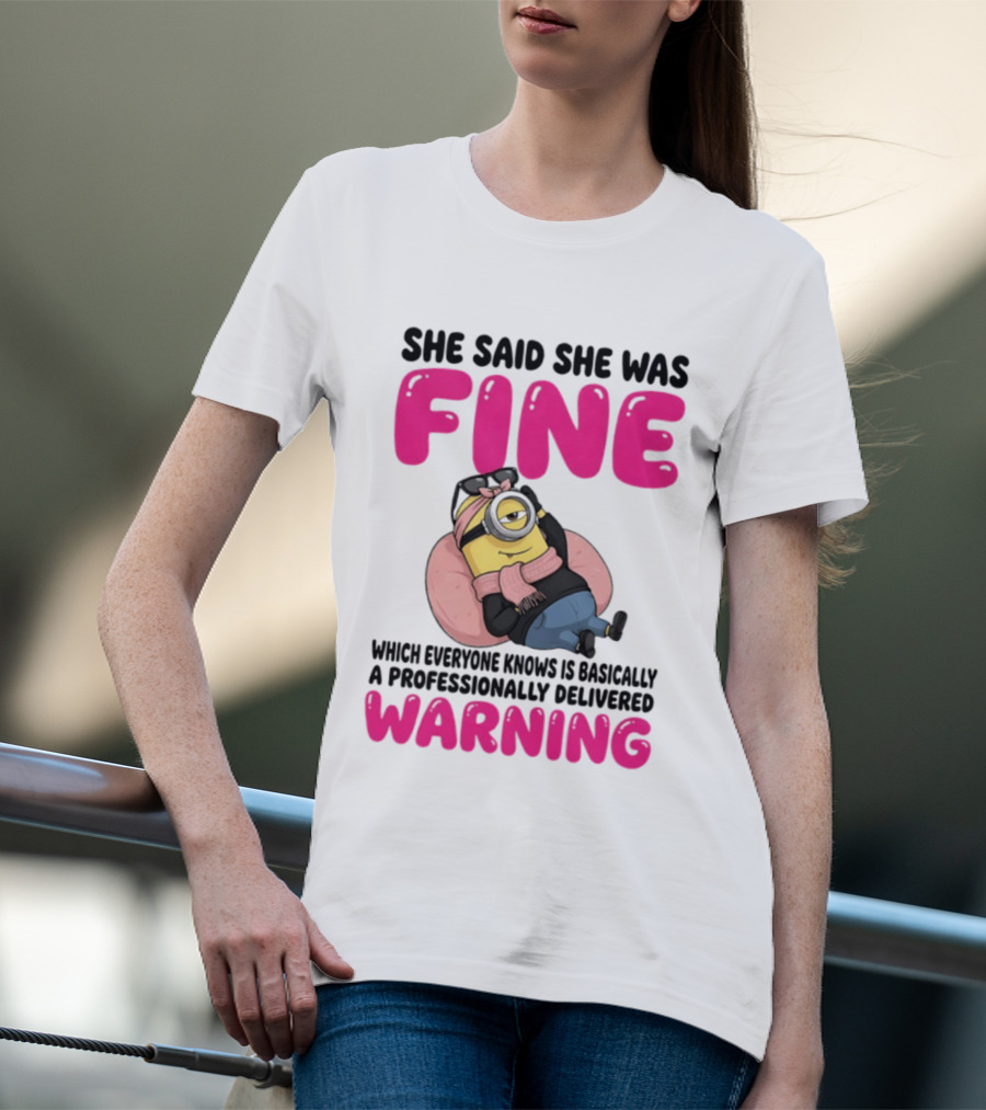 She Said She Was Fine Minion Which Everyone Knows Is Basically A Professionally Delivered Warning T-Shirt
