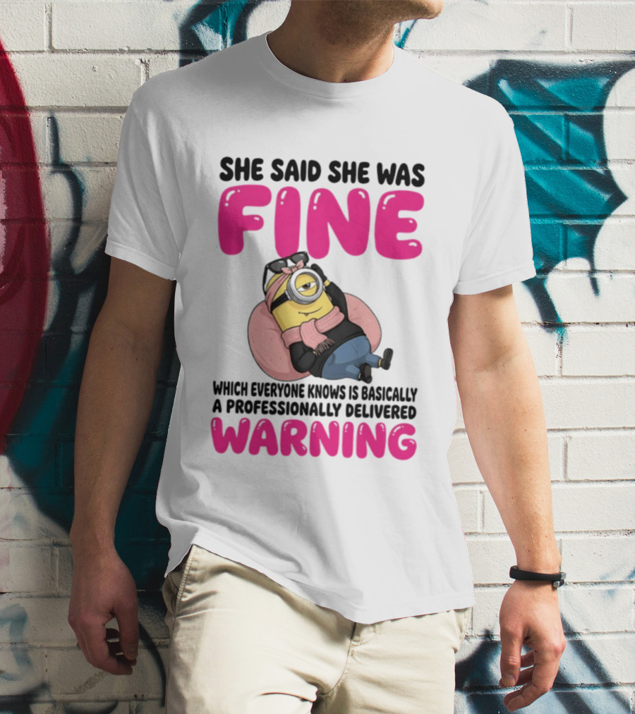 She Said She Was Fine Minion Which Everyone Knows Is Basically A Professionally Delivered Warning T-Shirt