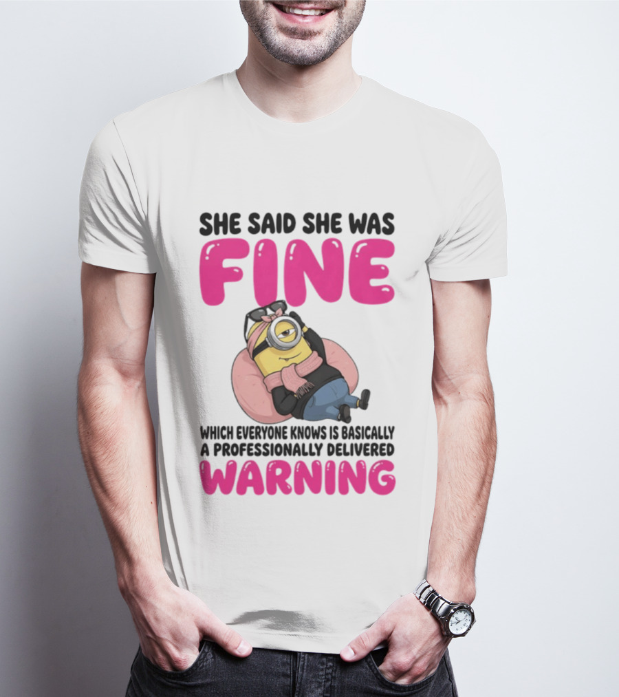 She Said She Was Fine Minion Which Everyone Knows Is Basically A Professionally Delivered Warning T-Shirt