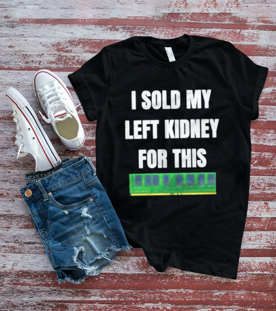 I Sold My Left Kidney For This RAM Computer Hardware T-Shirt