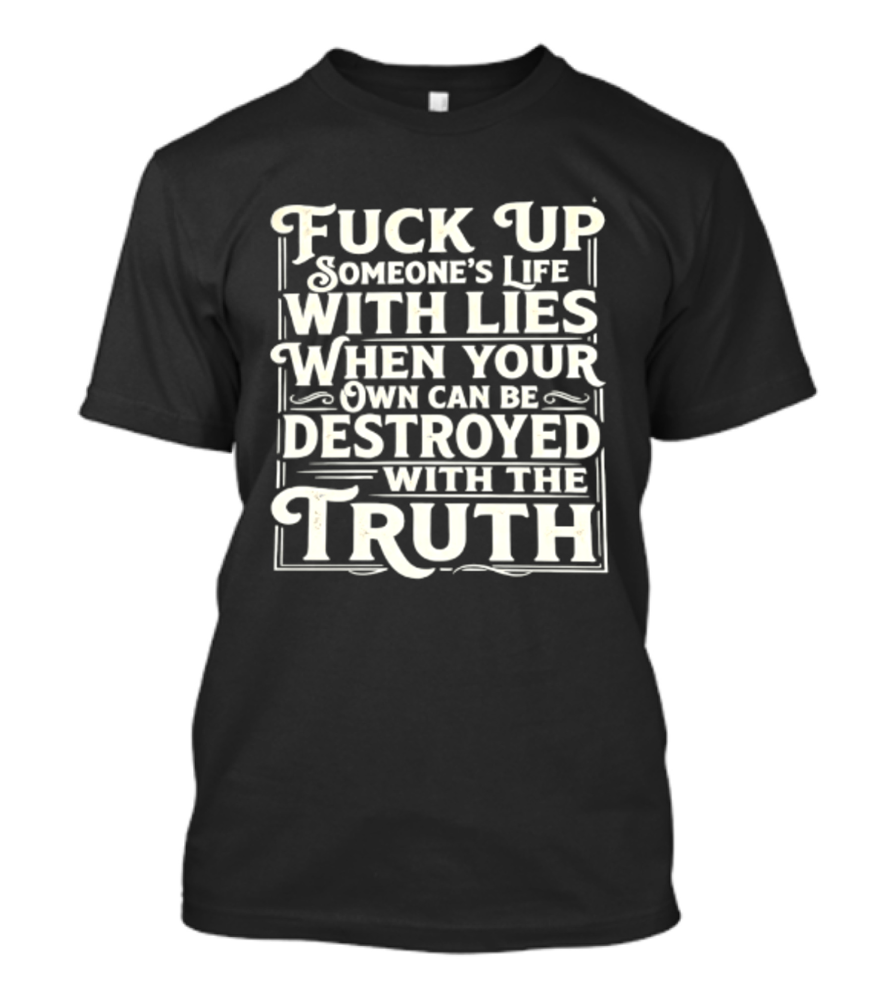 Fuck Up Someone's Life With Lies When Your Own Can Be Destroyed With The Truth T-Shirt