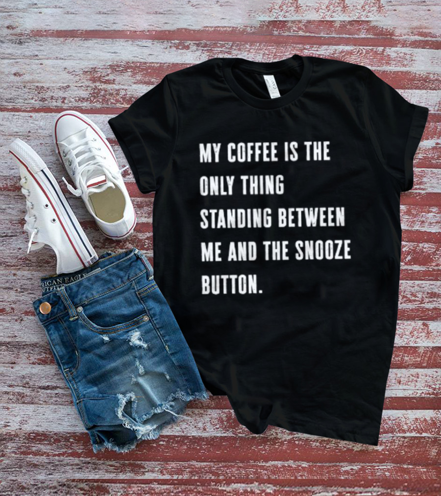My Coffee Is The Only Thing Standing Between Me And The Snooze Button T-Shirt