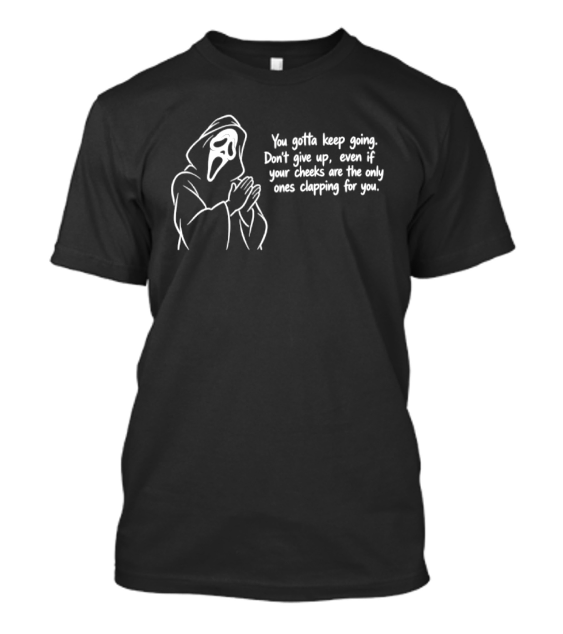 Ghost Face You Gotta Keep Going Don't Give Up Even If Your Cheeks Are The Only Ones Clapping For You T-Shirt
