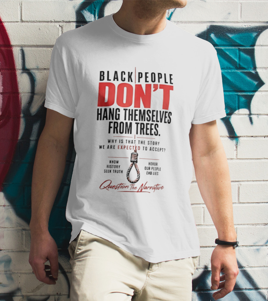 Black People Don't Hang Themselves From Trees Question The Narrative Know History Seek Truth Honor Our People End Lies T-Shirt