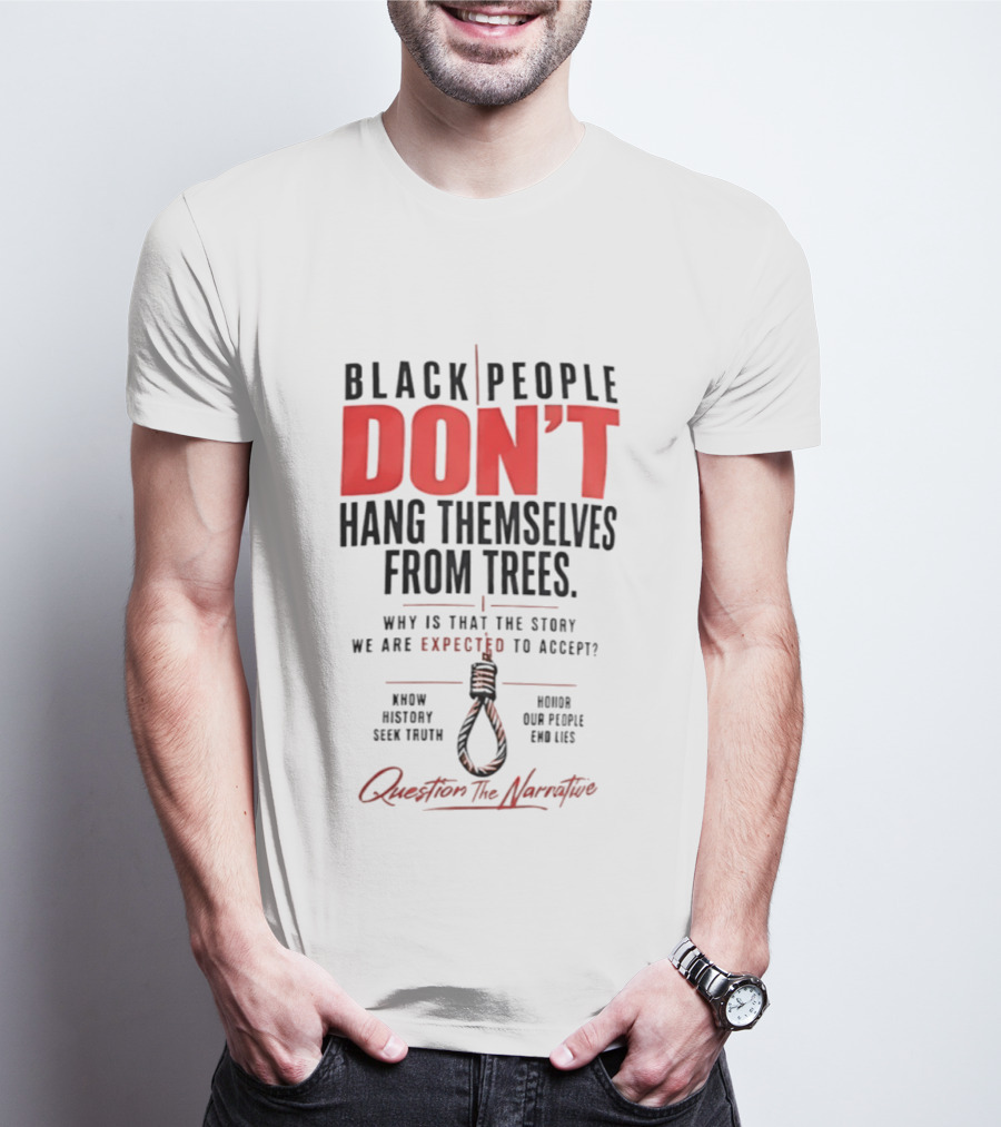 Black People Don't Hang Themselves From Trees Question The Narrative Know History Seek Truth Honor Our People End Lies T-Shirt