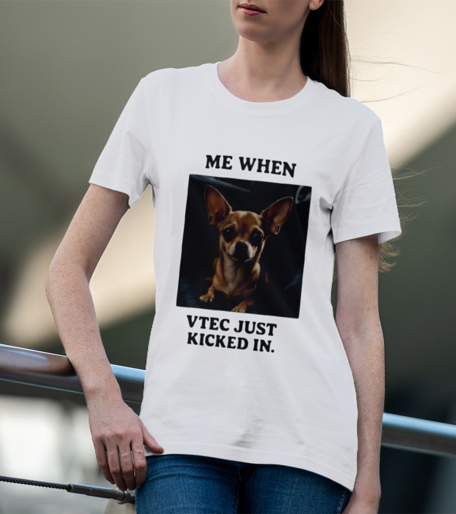 Me When Vtec Just Kicked In Chihuahua T-Shirt