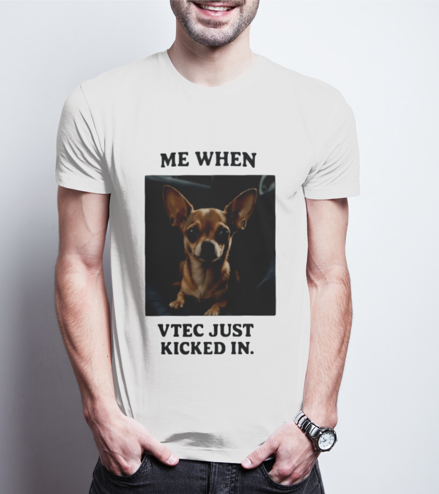 Me When Vtec Just Kicked In Chihuahua T-Shirt