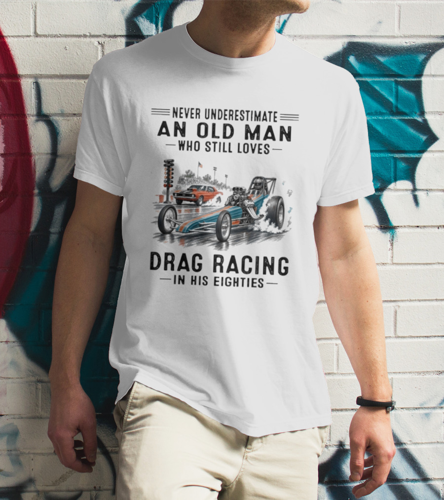 Never Underestimate An Old Man Who Still Loves Drag Racing In His Eighties T-Shirt