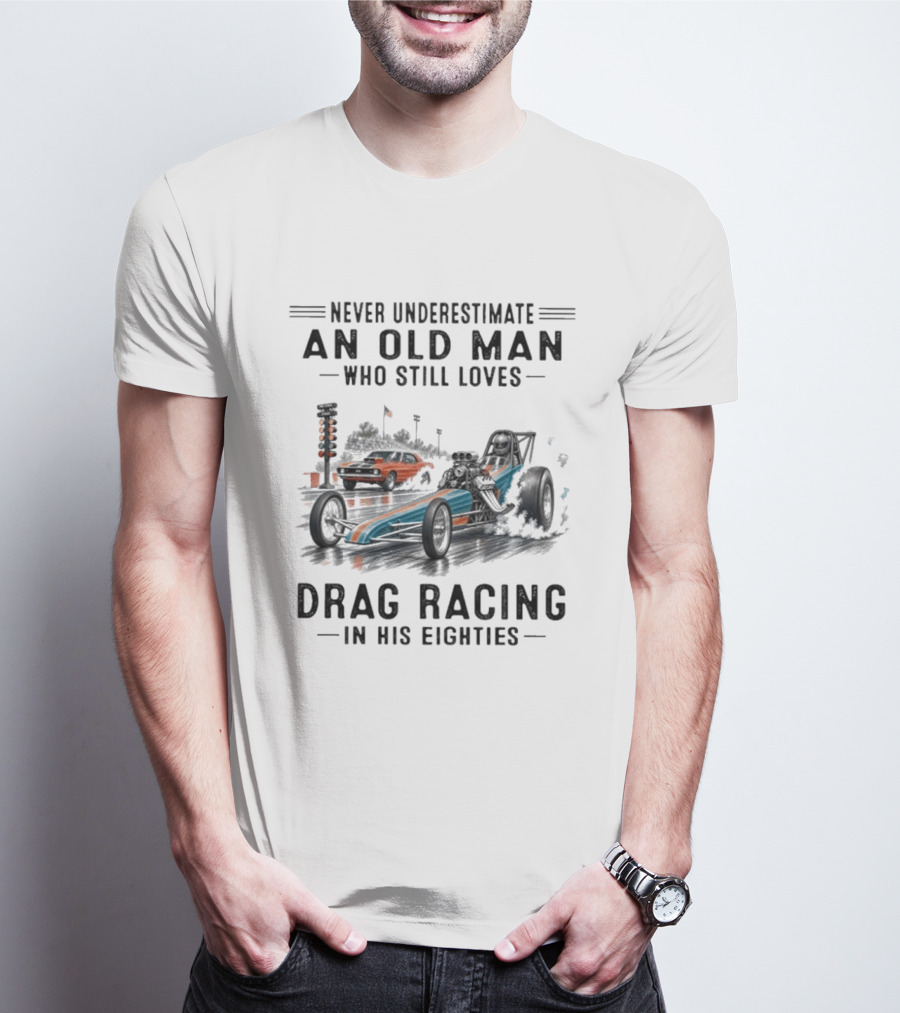 Never Underestimate An Old Man Who Still Loves Drag Racing In His Eighties T-Shirt