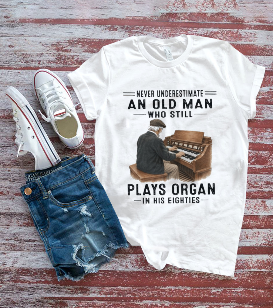 Never Underestimate An Old Man Who Still Plays Organ In His Eighties T-Shirt