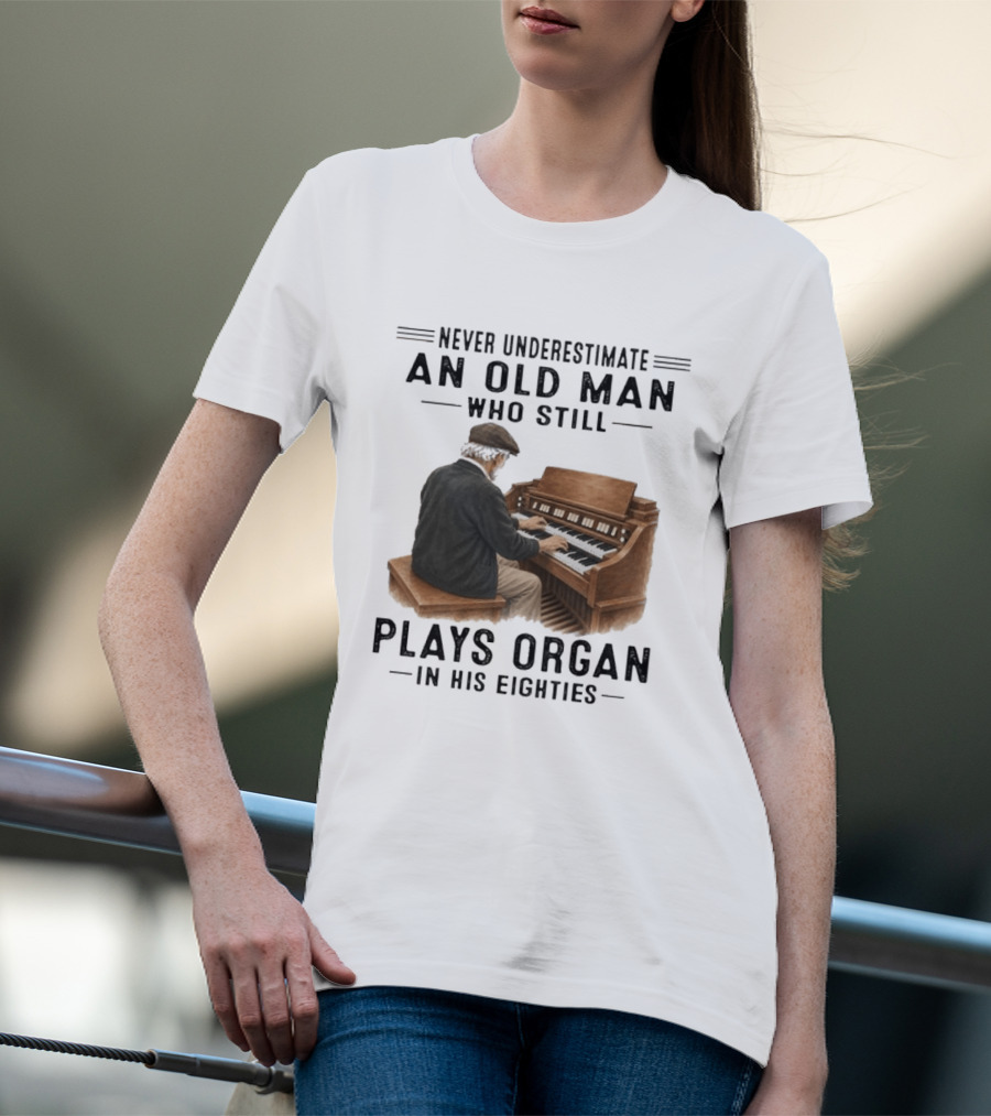 Never Underestimate An Old Man Who Still Plays Organ In His Eighties T-Shirt