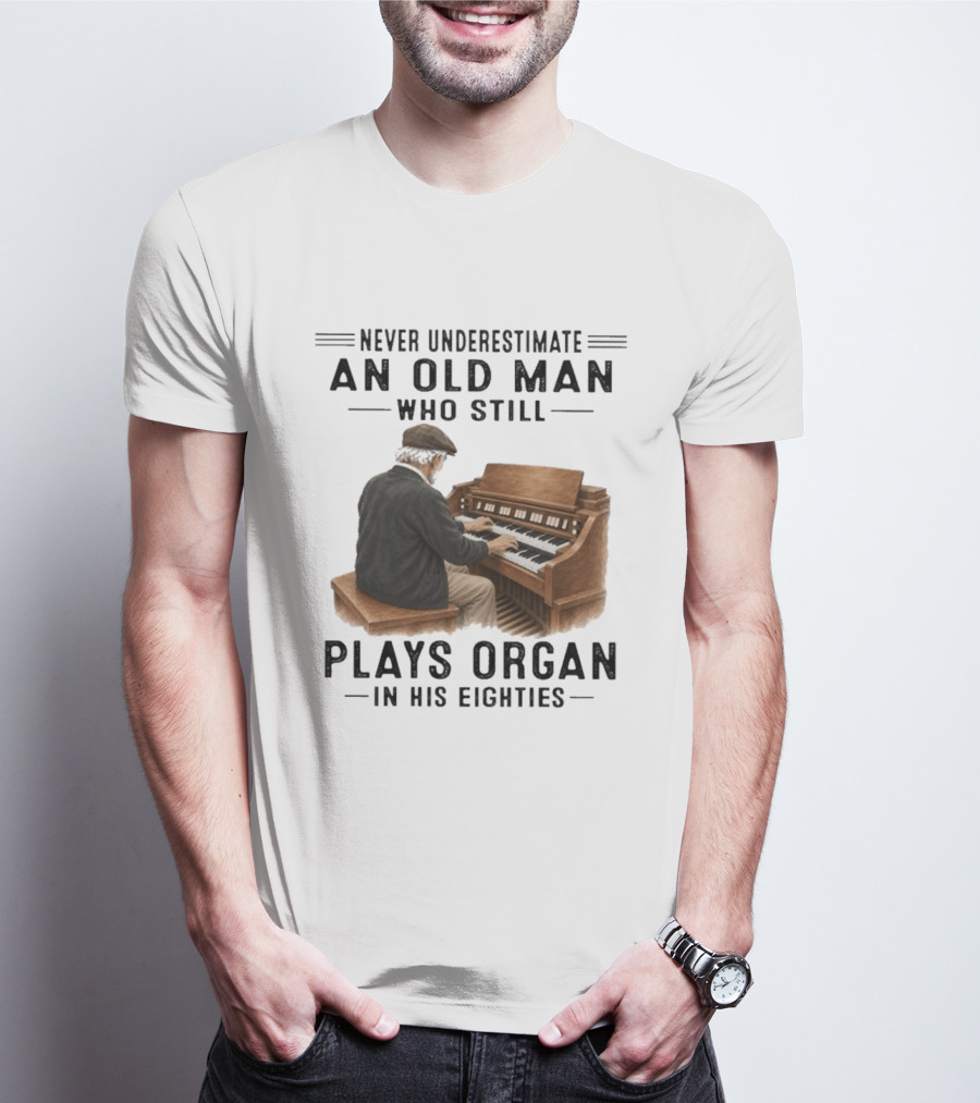 Never Underestimate An Old Man Who Still Plays Organ In His Eighties T-Shirt