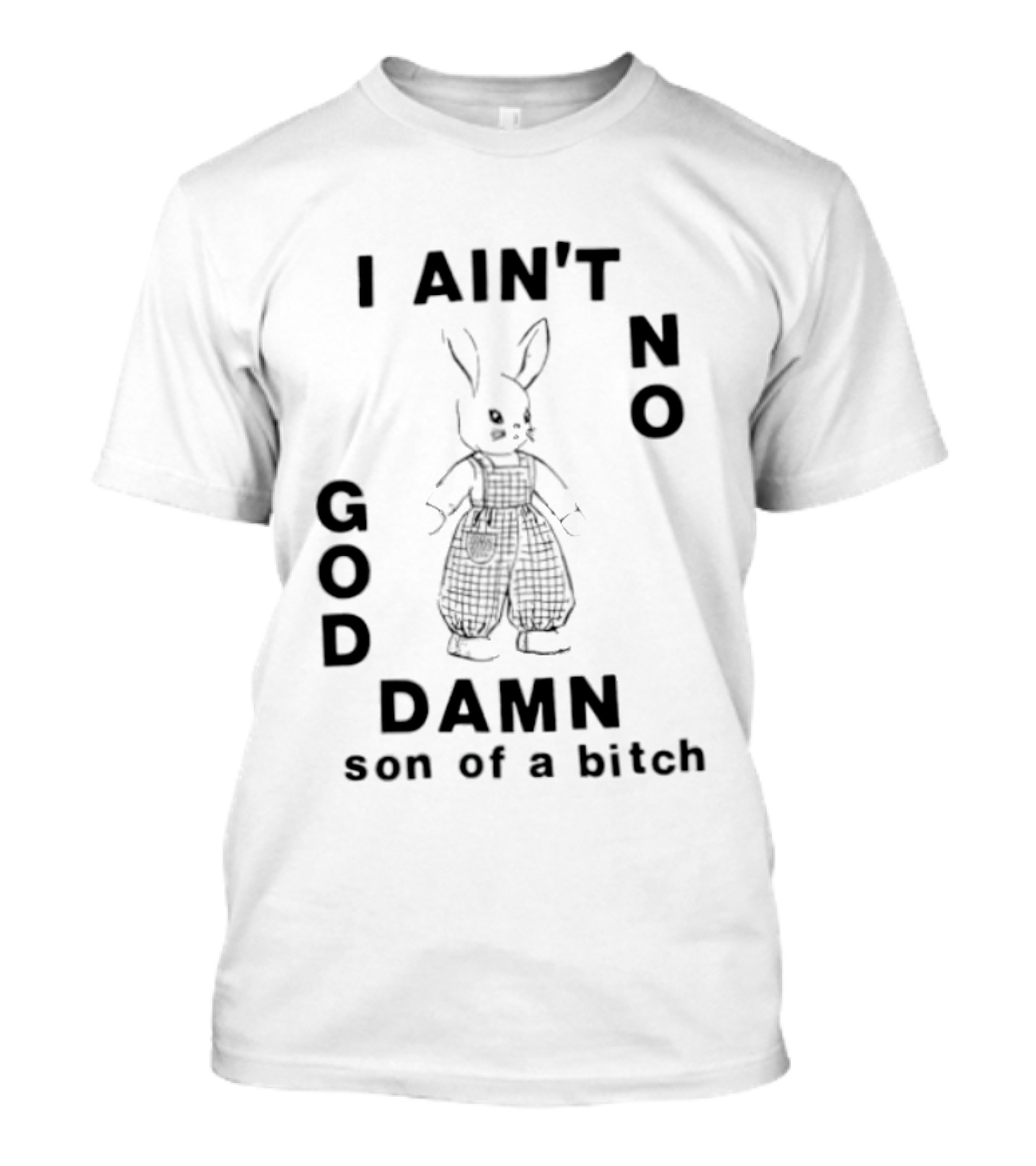 I Ain't No God Damn Son Of A Bitch Rabbit T-Shirt
