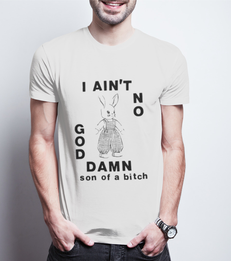 I Ain't No God Damn Son Of A Bitch Rabbit T-Shirt