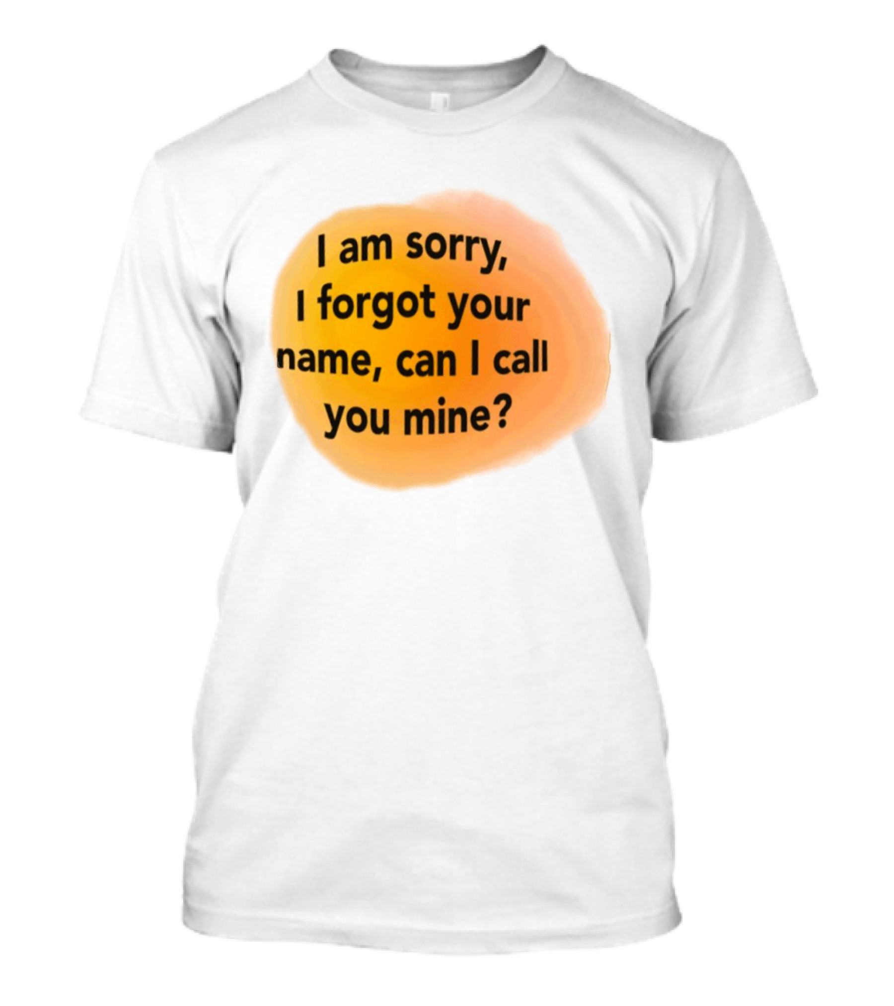 I Am Sorry I Forgot Your Name Can I Call You Mine Text On Orange T-Shirt