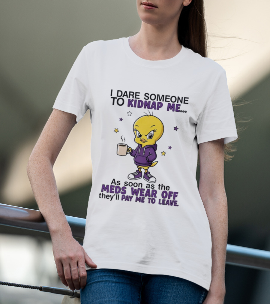 I Dare Someone To Kidnap Me As Soon As The Meds Wear Off They Will Pay Me To Leave T-Shirt