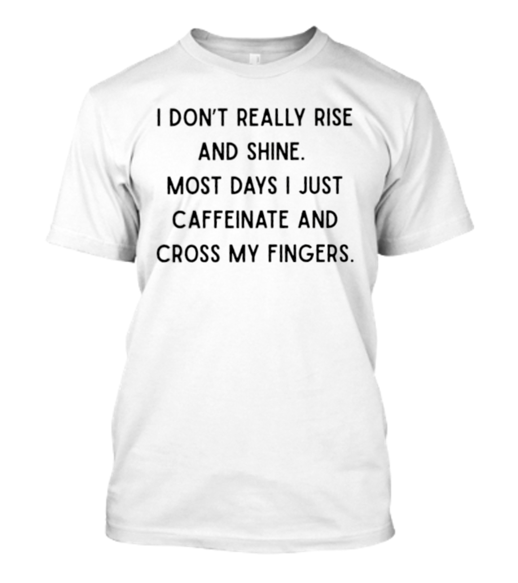 I Don't Really Rise And Shine Most Days I Just Caffeinate And Cross My Fingers T-Shirt