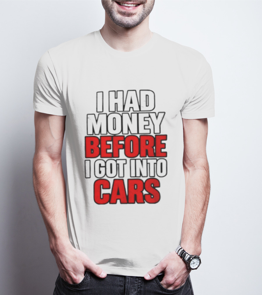 I Had Money Before I Got Into Cars T-Shirt