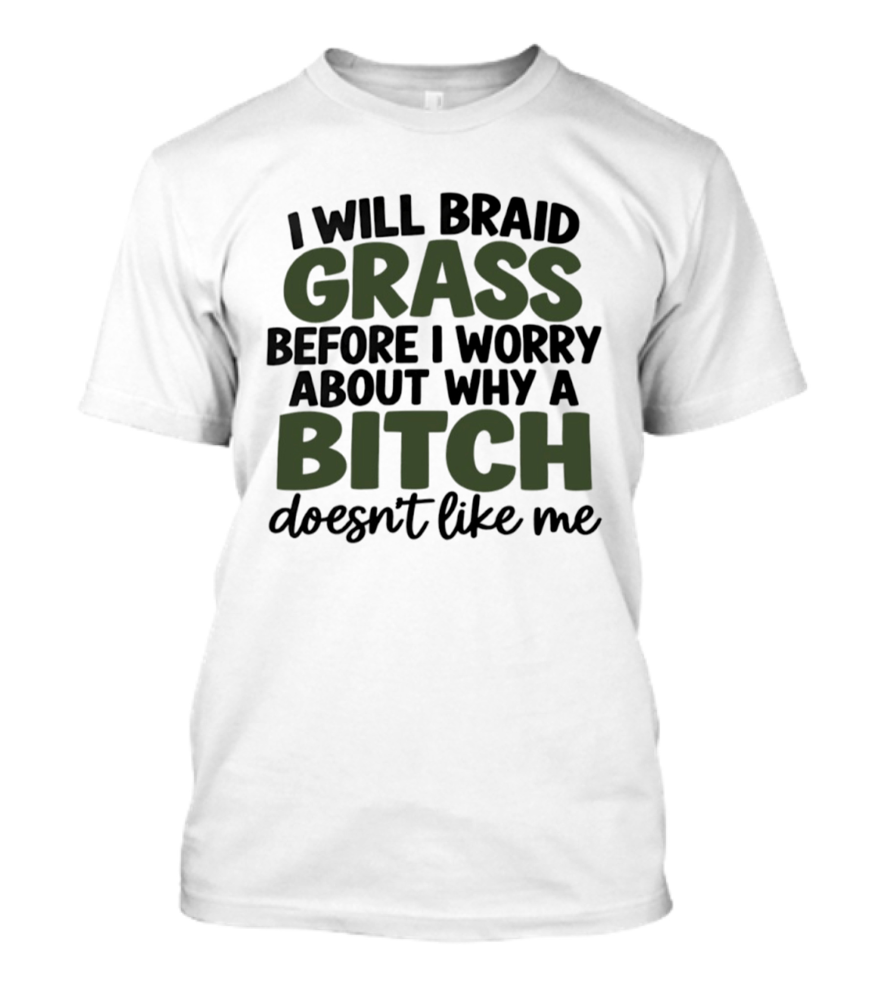 I Will Braid Grass Before I Worry About Why A Bitch Doesn't Like Me T-Shirt
