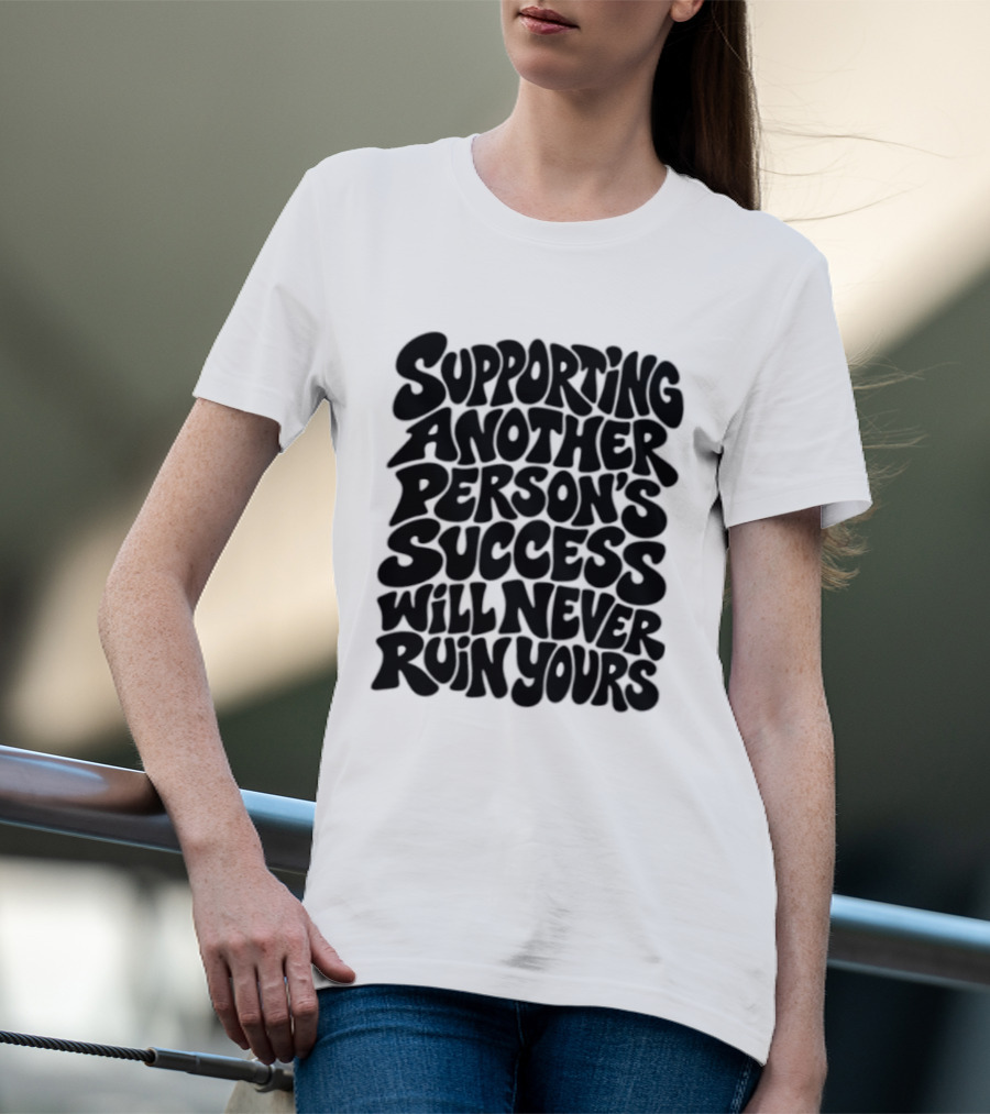Supporting Another Person's Success Will Never Ruin Yours T-Shirt