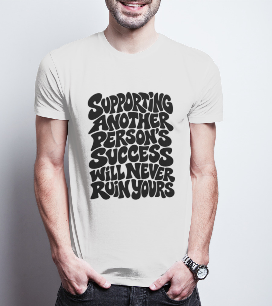 Supporting Another Person's Success Will Never Ruin Yours T-Shirt