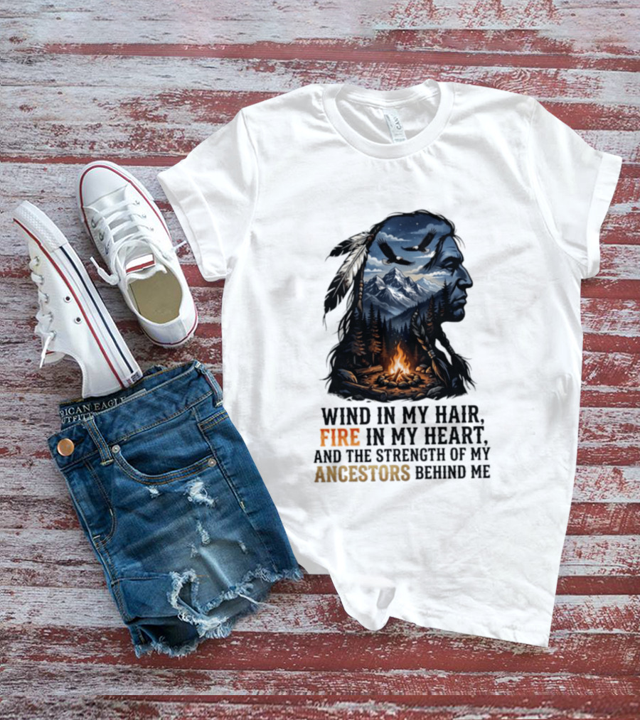 Wind In My Hair Fire In My Heart Strength Of My Ancestors Native American Heritage T-Shirt