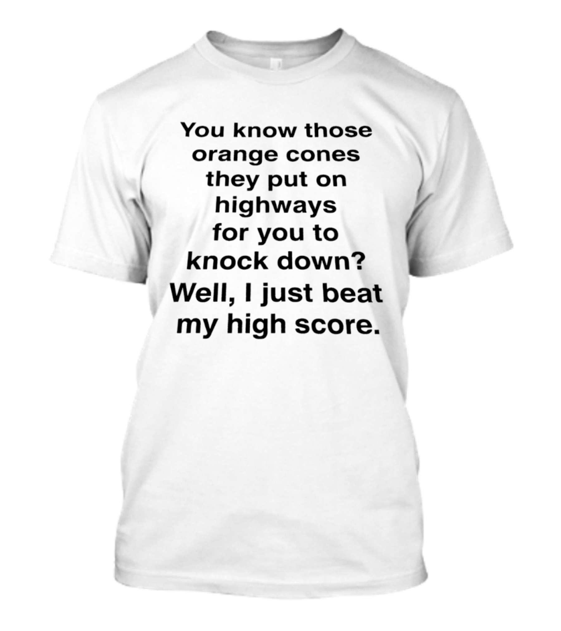 You Know Those Orange Cones They Put On Highways For You To Knock Down Well I Just Beat My High Score T-Shirt