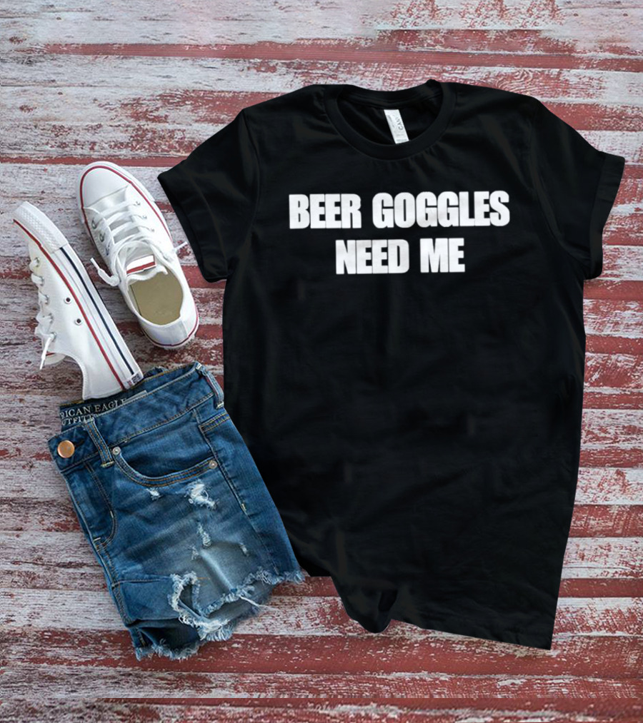 Beer Goggles Need Me Funny Drinking Phrase T-Shirt