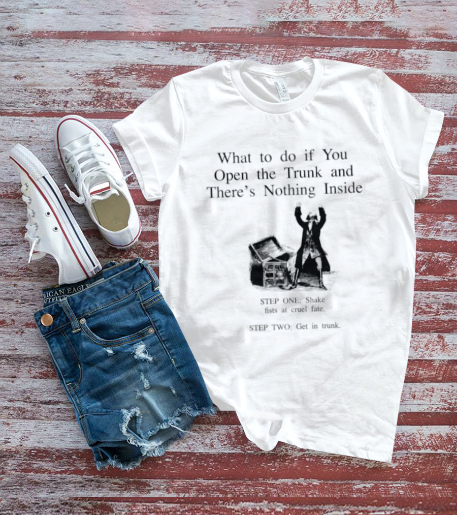 What To Do If You Open The Trunk And There Is Nothing Inside Keep One Hand Free At All Times T-Shirt