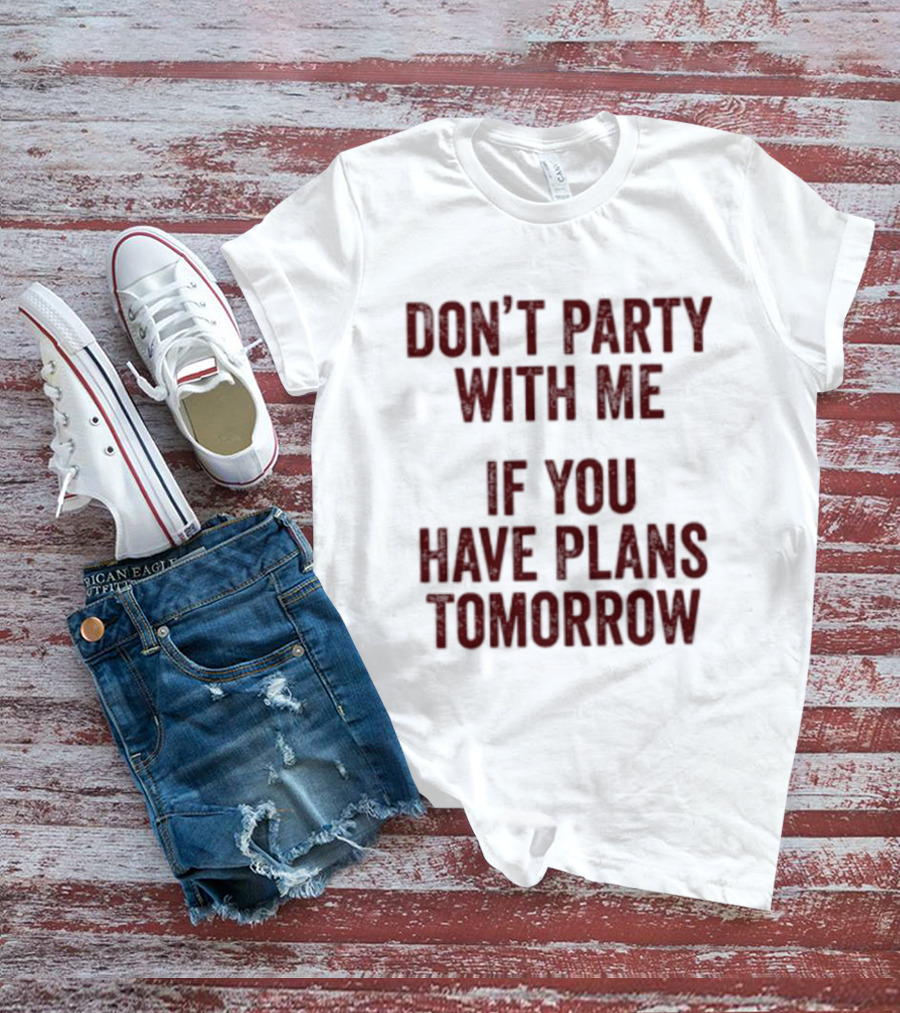 Don't Party With Me If You Have Plans Tomorrow Fun Warning T-Shirt