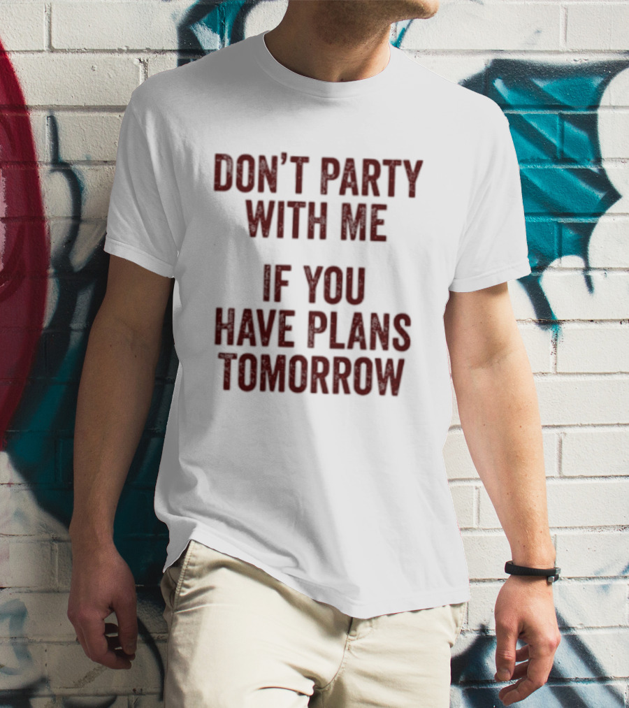 Don't Party With Me If You Have Plans Tomorrow Fun Warning T-Shirt