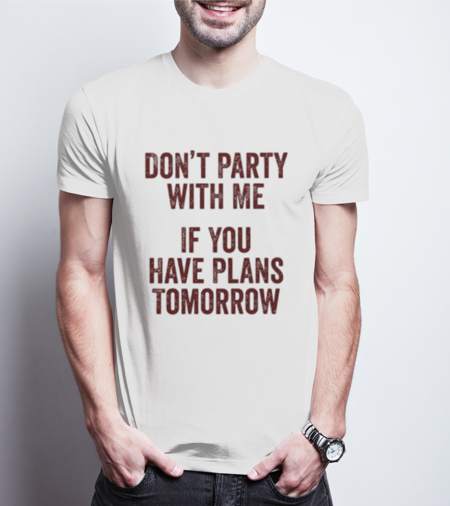 Don't Party With Me If You Have Plans Tomorrow Fun Warning T-Shirt