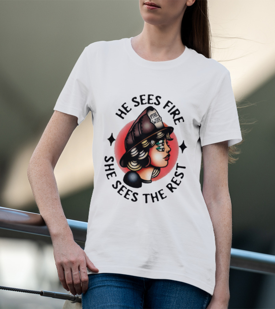 He Sees Fire She Sees The Rest Firefighter's Wife T-Shirt